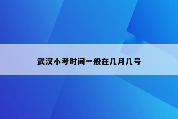 武汉小考时间一般在几月几号