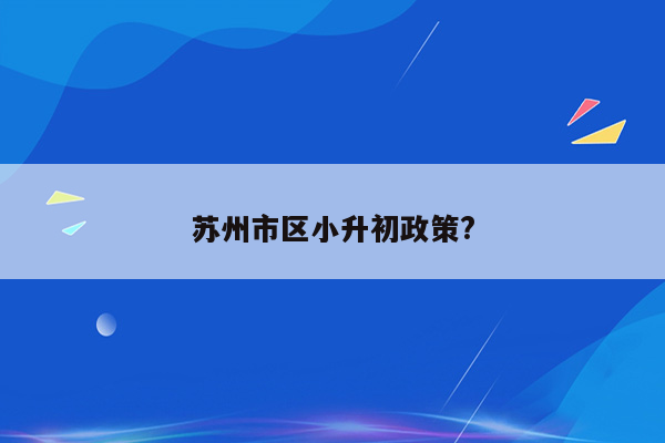 苏州市区小升初政策?