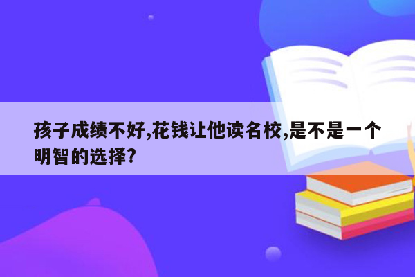 孩子成绩不好,花钱让他读名校,是不是一个明智的选择?