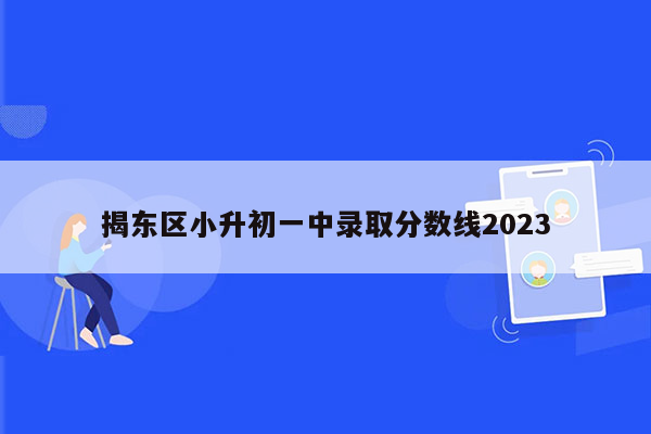 揭东区小升初一中录取分数线2023