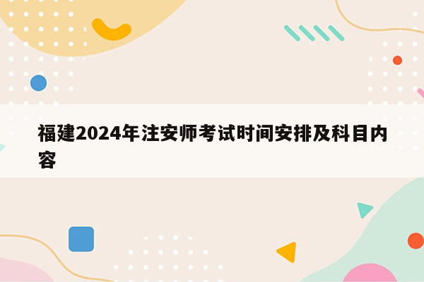 福建2024年注安师考试时间安排及科目内容