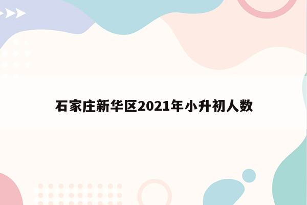 石家庄新华区2021年小升初人数