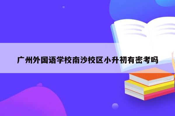 广州外国语学校南沙校区小升初有密考吗