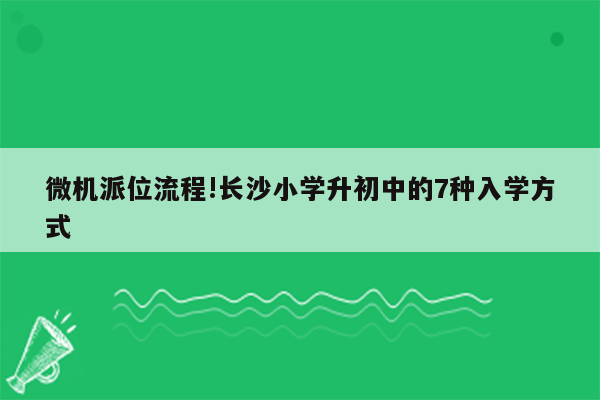 微机派位流程!长沙小学升初中的7种入学方式