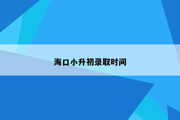 海口小升初录取时间