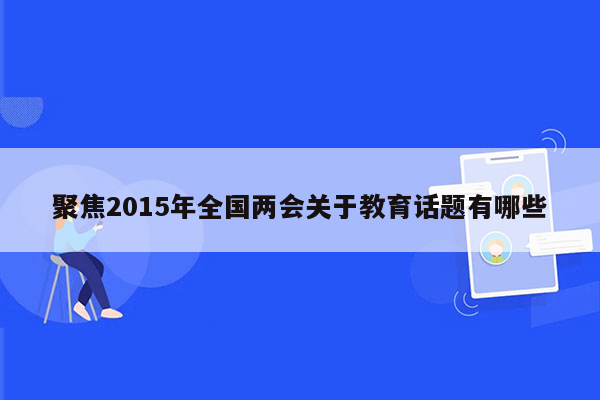 聚焦2015年全国两会关于教育话题有哪些