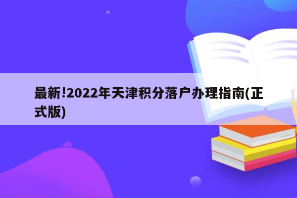 最新!2022年天津积分落户办理指南(正式版)