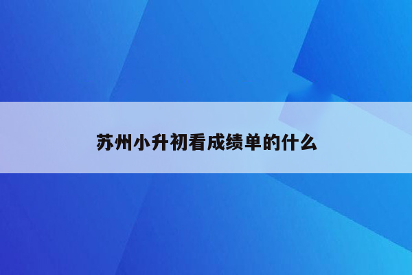 苏州小升初看成绩单的什么