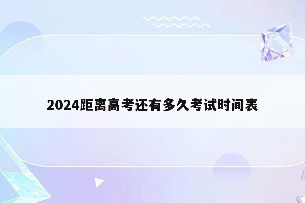 2024距离高考还有多久考试时间表