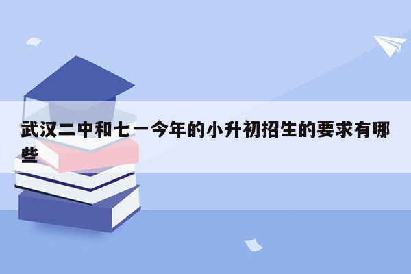 武汉二中和七一今年的小升初招生的要求有哪些