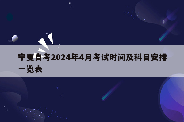 宁夏自考2024年4月考试时间及科目安排一览表