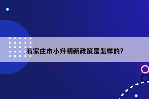 石家庄市小升初新政策是怎样的?