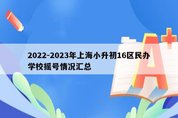 2022-2023年上海小升初16区民办学校摇号情况汇总