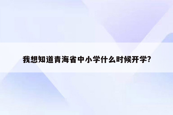 我想知道青海省中小学什么时候开学?