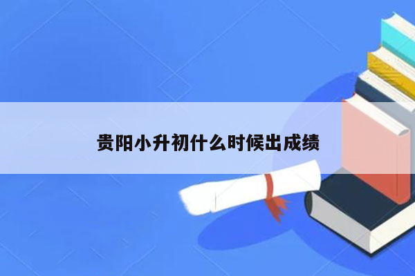 贵阳小升初什么时候出成绩