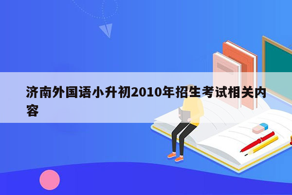 济南外国语小升初2010年招生考试相关内容