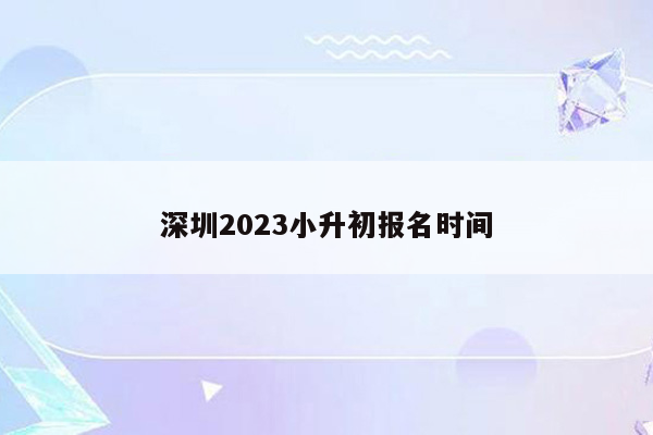 深圳2023小升初报名时间