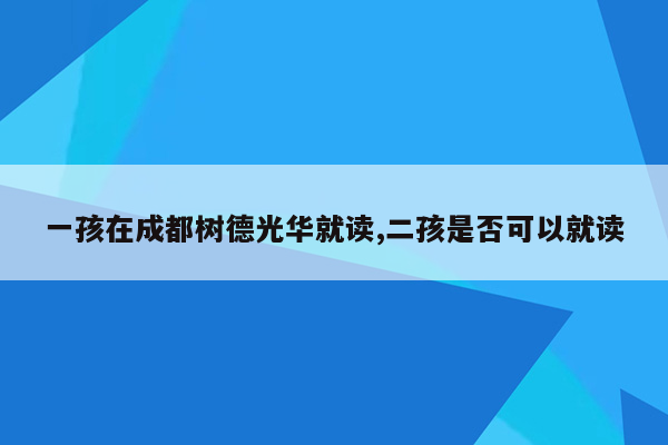 一孩在成都树德光华就读,二孩是否可以就读