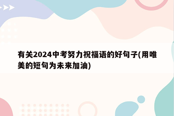 有关2024中考努力祝福语的好句子(用唯美的短句为未来加油)