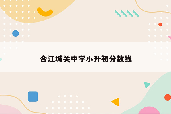 合江城关中学小升初分数线