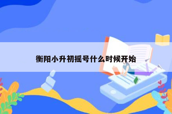 衡阳小升初摇号什么时候开始