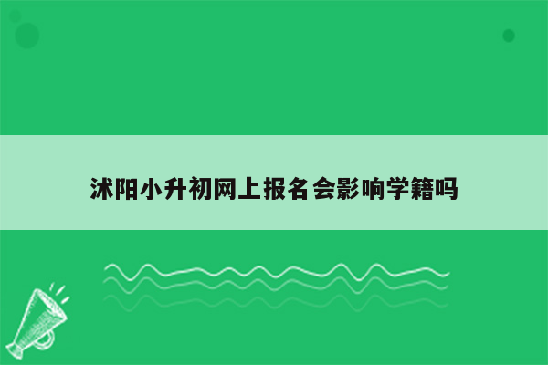 沭阳小升初网上报名会影响学籍吗