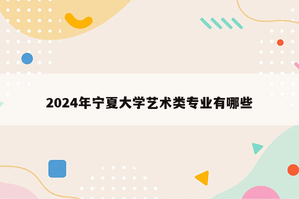 2024年宁夏大学艺术类专业有哪些