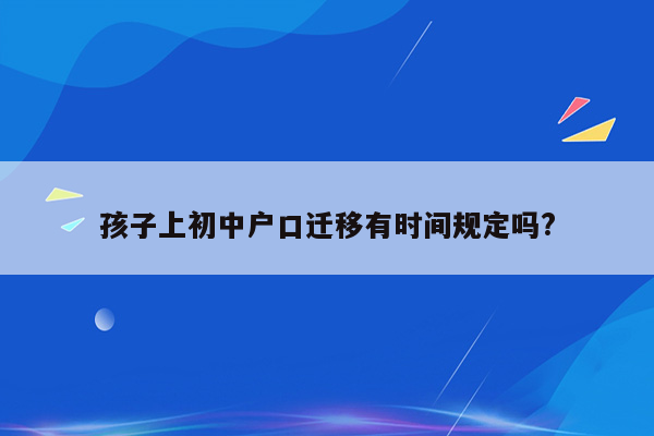 孩子上初中户口迁移有时间规定吗?