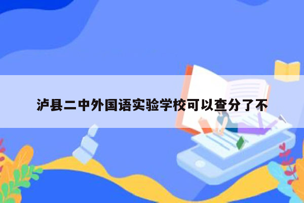 泸县二中外国语实验学校可以查分了不