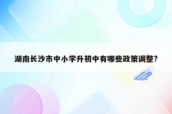 湖南长沙市中小学升初中有哪些政策调整?