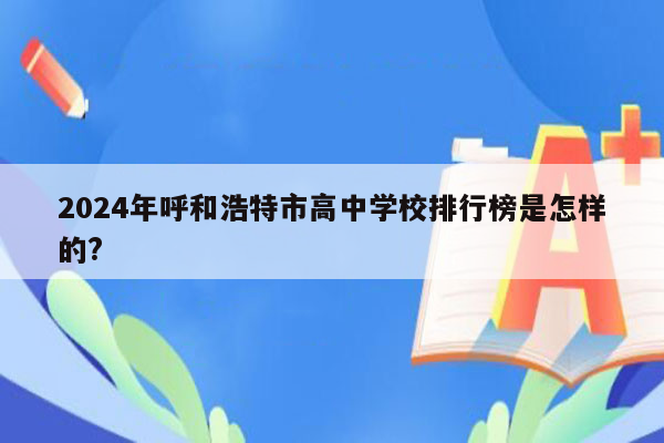 2024年呼和浩特市高中学校排行榜是怎样的?