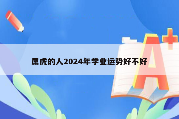 属虎的人2024年学业运势好不好