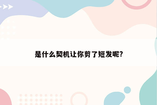 是什么契机让你剪了短发呢?