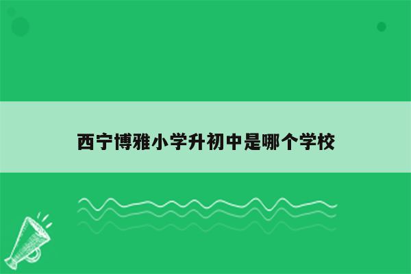 西宁博雅小学升初中是哪个学校