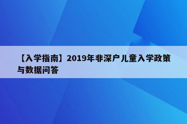 【入学指南】2019年非深户儿童入学政策与数据问答