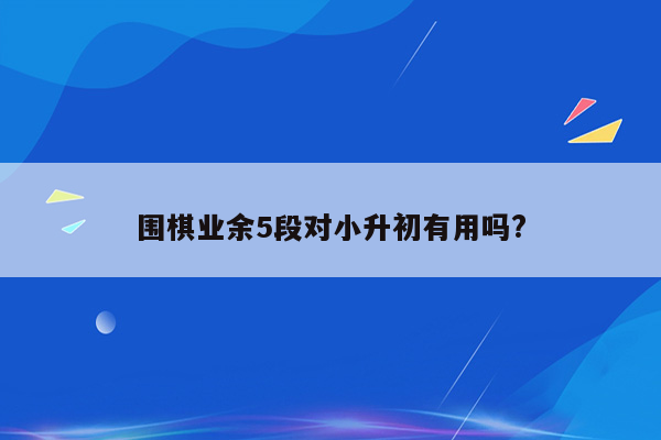 围棋业余5段对小升初有用吗?