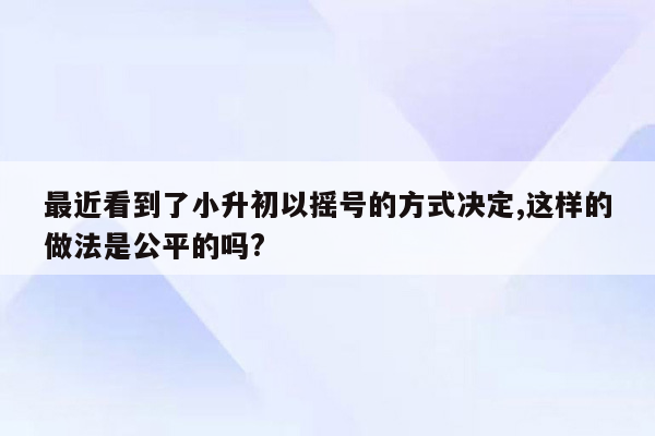 最近看到了小升初以摇号的方式决定,这样的做法是公平的吗?