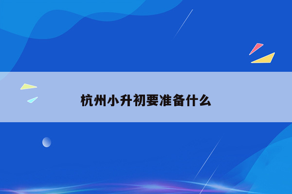 杭州小升初要准备什么