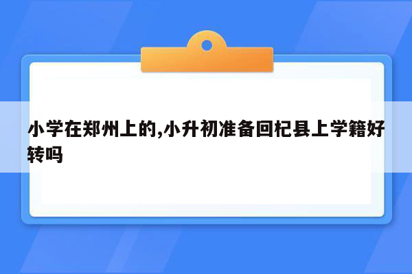 小学在郑州上的,小升初准备回杞县上学籍好转吗