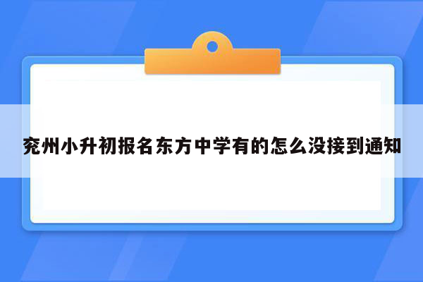 兖州小升初报名东方中学有的怎么没接到通知