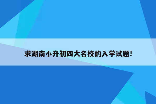 求湖南小升初四大名校的入学试题!