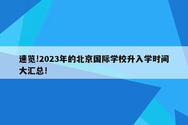 速览!2023年的北京国际学校升入学时间大汇总!