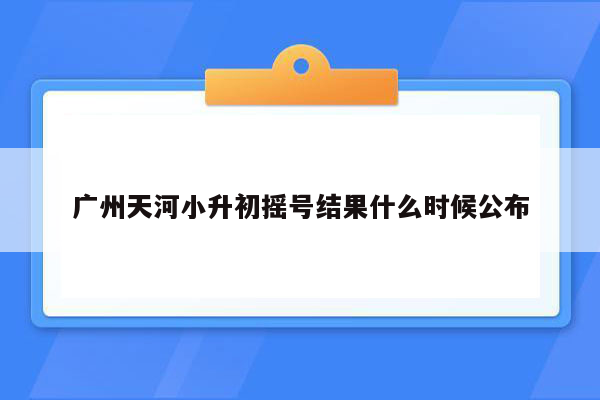 广州天河小升初摇号结果什么时候公布