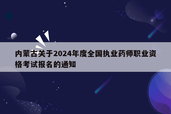 内蒙古关于2024年度全国执业药师职业资格考试报名的通知