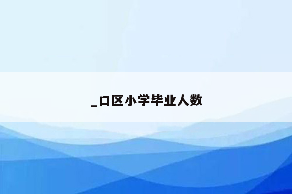 _口区小学毕业人数