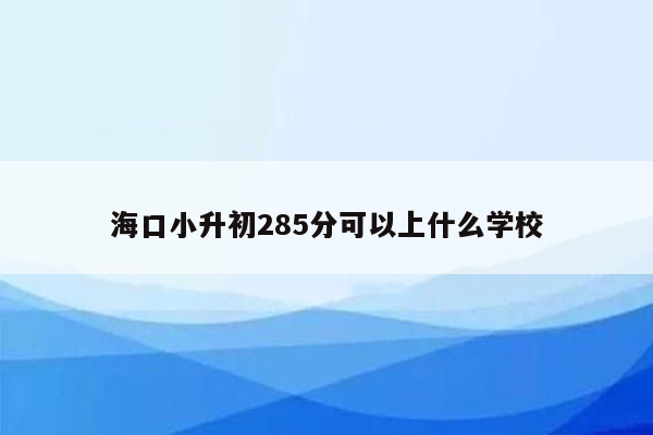 海口小升初285分可以上什么学校