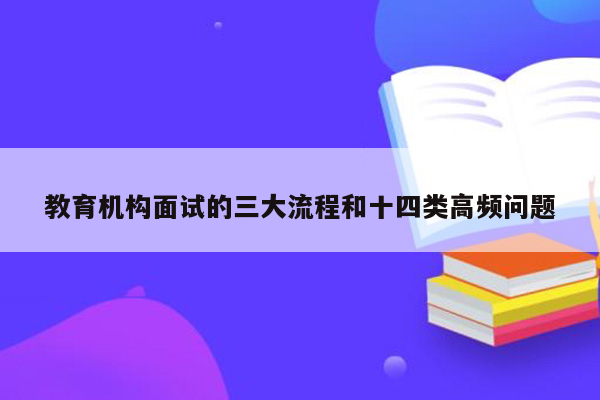 教育机构面试的三大流程和十四类高频问题