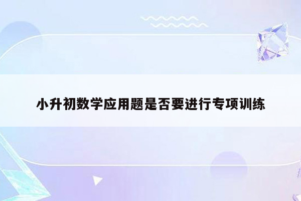 小升初数学应用题是否要进行专项训练