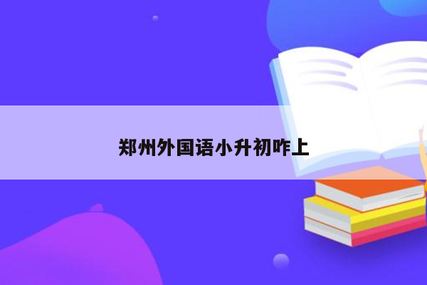 郑州外国语小升初咋上