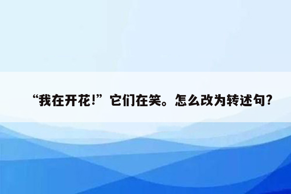 “我在开花!”它们在笑。怎么改为转述句?